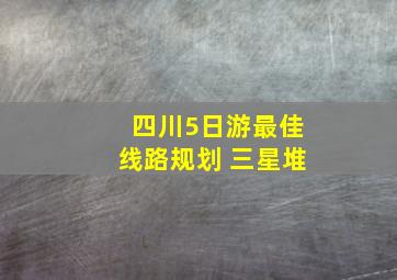 四川5日游最佳线路规划 三星堆